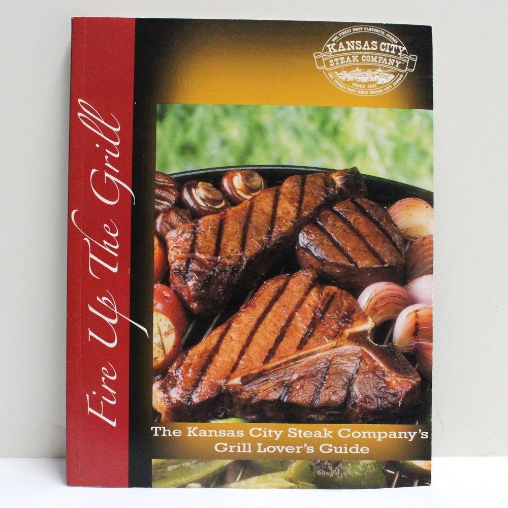 Fire Up The Grill The Kansas City Steak Company's Grill Lover's Guide